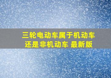 三轮电动车属于机动车还是非机动车 最新版